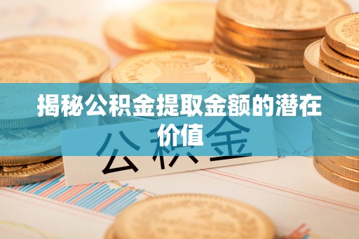 京山揭秘公积金提取金额的潜在价值