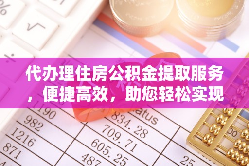 京山代办理住房公积金提取服务，便捷高效，助您轻松实现资金规划