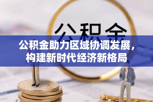 京山公积金助力区域协调发展，构建新时代经济新格局