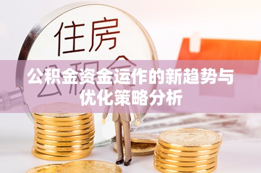 京山公积金资金运作的新趋势与优化策略分析