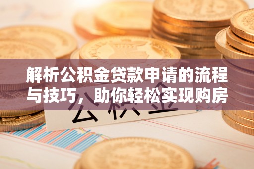 京山解析公积金贷款申请的流程与技巧，助你轻松实现购房梦想