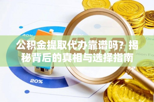 京山公积金提取代办靠谱吗？揭秘背后的真相与选择指南