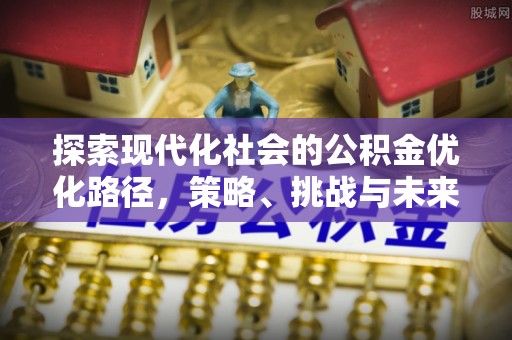 京山探索现代化社会的公积金优化路径，策略、挑战与未来展望