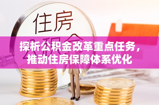 京山探析公积金改革重点任务，推动住房保障体系优化