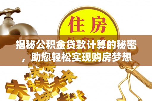 京山揭秘公积金贷款计算的秘密，助您轻松实现购房梦想