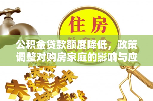 京山公积金贷款额度降低，政策调整对购房家庭的影响与应对策略