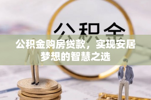 京山公积金购房贷款，实现安居梦想的智慧之选
