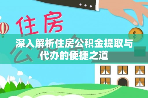 京山深入解析住房公积金提取与代办的便捷之道