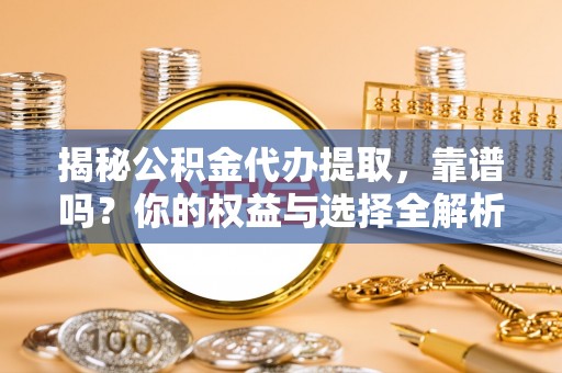 京山揭秘公积金代办提取，靠谱吗？你的权益与选择全解析