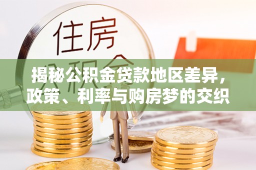 京山揭秘公积金贷款地区差异，政策、利率与购房梦的交织