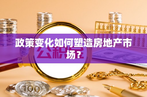 京山政策变化如何塑造房地产市场？