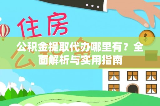 京山公积金提取代办哪里有？全面解析与实用指南