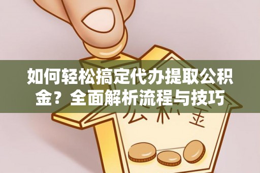 京山如何轻松搞定代办提取公积金？全面解析流程与技巧