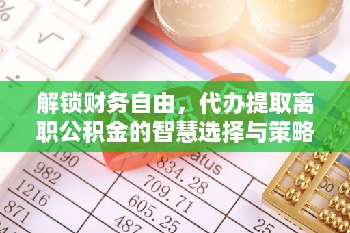 京山解锁财务自由，代办提取离职公积金的智慧选择与策略