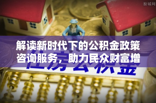 京山解读新时代下的公积金政策咨询服务，助力民众财富增值与安居梦想