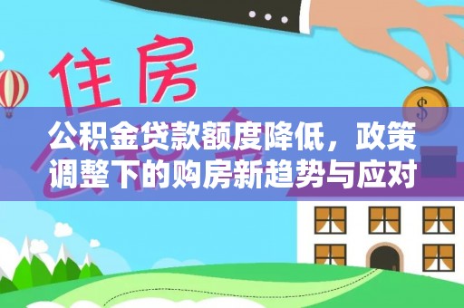 京山公积金贷款额度降低，政策调整下的购房新趋势与应对策略