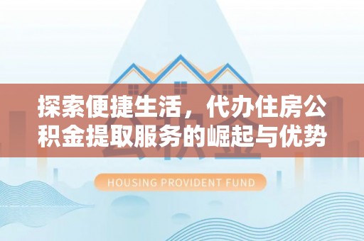 京山探索便捷生活，代办住房公积金提取服务的崛起与优势