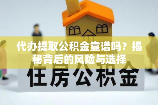 京山代办提取公积金靠谱吗？揭秘背后的风险与选择