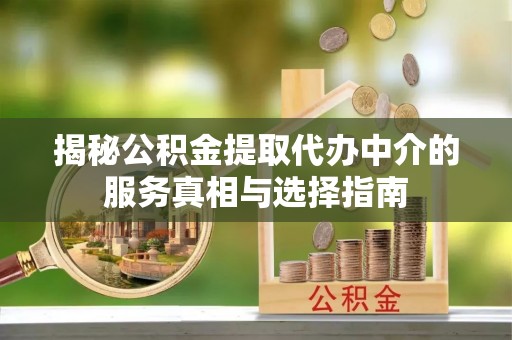 京山揭秘公积金提取代办中介的服务真相与选择指南