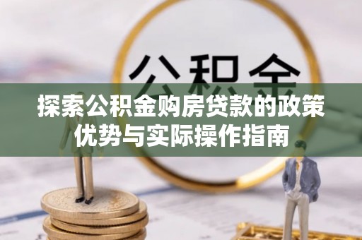 京山探索公积金购房贷款的政策优势与实际操作指南