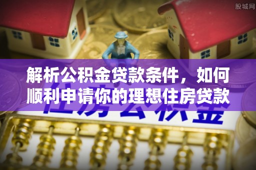 京山解析公积金贷款条件，如何顺利申请你的理想住房贷款
