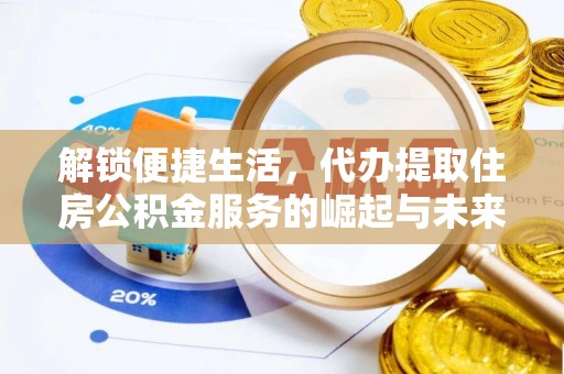 京山解锁便捷生活，代办提取住房公积金服务的崛起与未来