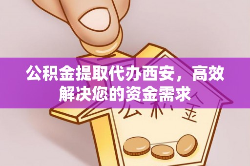 京山公积金提取代办西安，高效解决您的资金需求