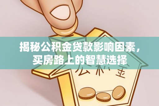 京山揭秘公积金贷款影响因素，买房路上的智慧选择