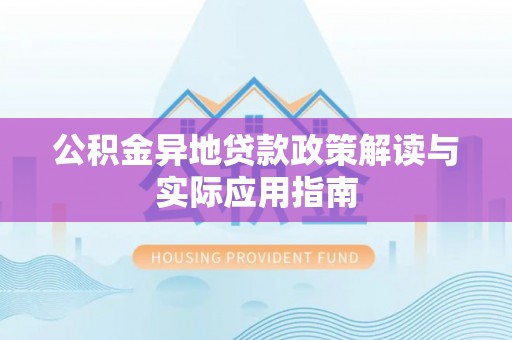 京山公积金异地贷款政策解读与实际应用指南
