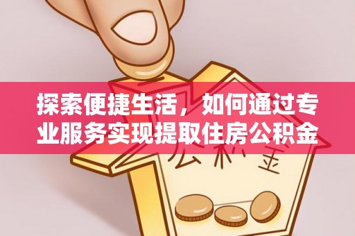 京山探索便捷生活，如何通过专业服务实现提取住房公积金代办