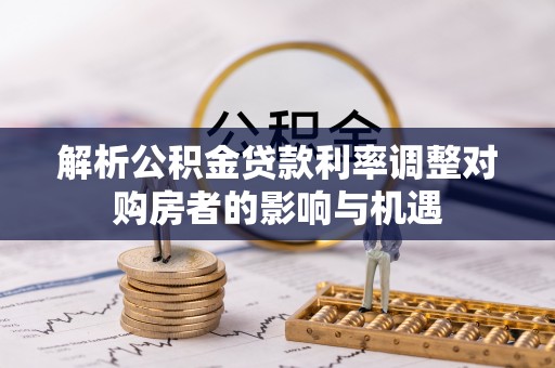 京山解析公积金贷款利率调整对购房者的影响与机遇