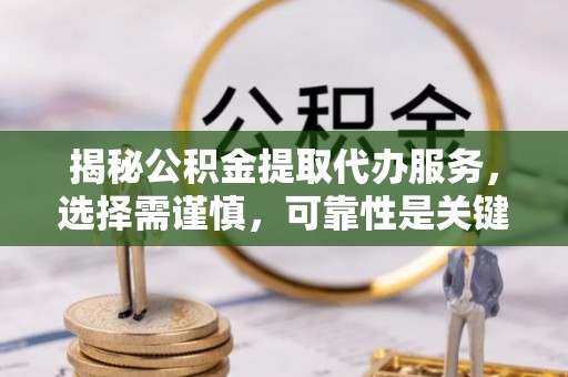 京山揭秘公积金提取代办服务，选择需谨慎，可靠性是关键