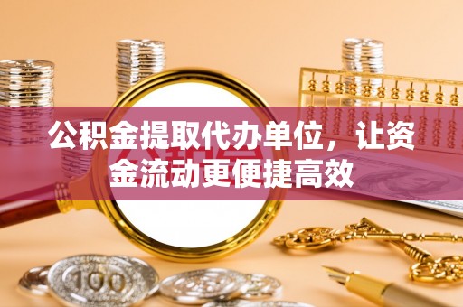 京山公积金提取代办单位，让资金流动更便捷高效