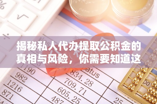 京山揭秘私人代办提取公积金的真相与风险，你需要知道这些！