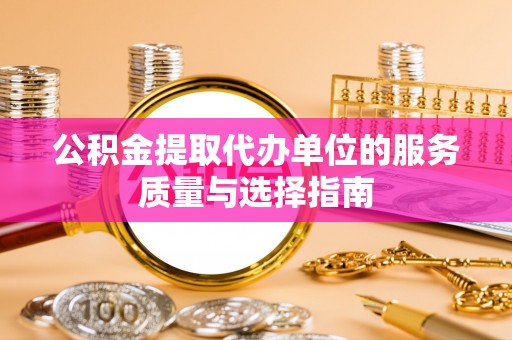 京山公积金提取代办单位的服务质量与选择指南