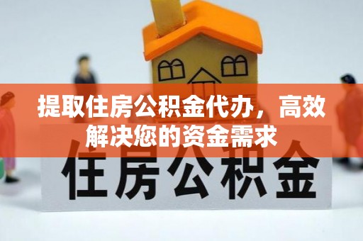 京山提取住房公积金代办，高效解决您的资金需求