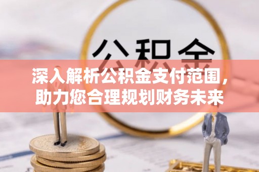 京山深入解析公积金支付范围，助力您合理规划财务未来