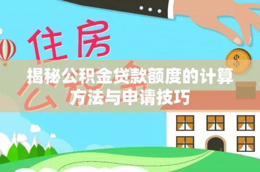 京山揭秘公积金贷款额度的计算方法与申请技巧