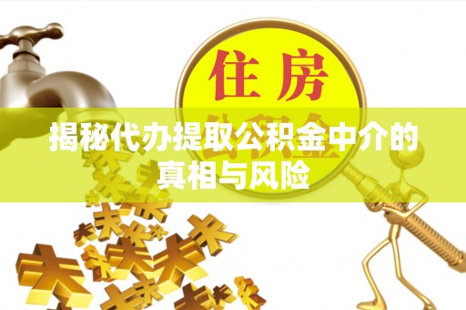 京山揭秘代办提取公积金中介的真相与风险