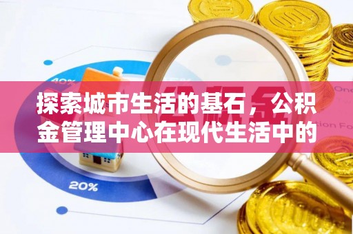 京山探索城市生活的基石，公积金管理中心在现代生活中的重要角色