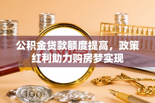 京山公积金贷款额度提高，政策红利助力购房梦实现