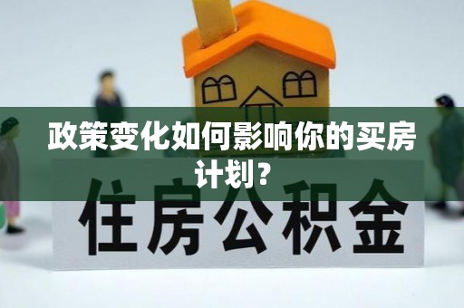 京山政策变化如何影响你的买房计划？