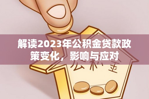京山解读2023年公积金贷款政策变化，影响与应对