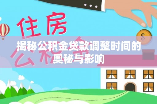 京山揭秘公积金贷款调整时间的奥秘与影响