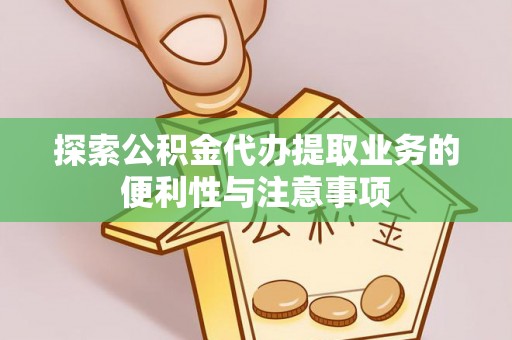 京山探索公积金代办提取业务的便利性与注意事项