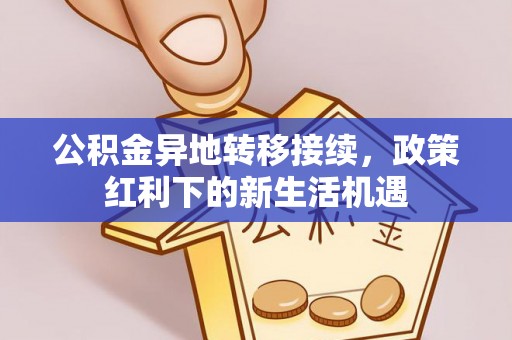 京山公积金异地转移接续，政策红利下的新生活机遇