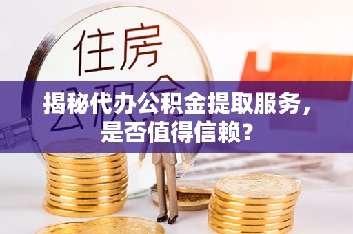 京山揭秘代办公积金提取服务，是否值得信赖？