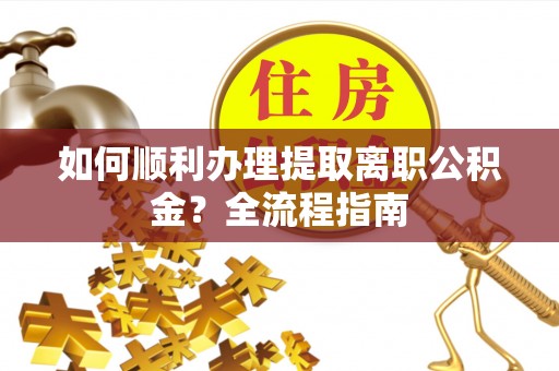 京山如何顺利办理提取离职公积金？全流程指南