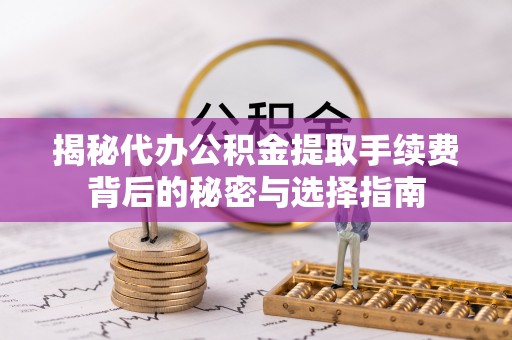 京山揭秘代办公积金提取手续费背后的秘密与选择指南