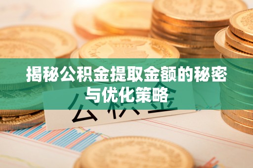 京山揭秘公积金提取金额的秘密与优化策略